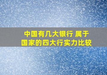 中国有几大银行 属于国家的四大行实力比较